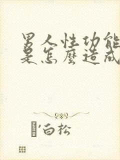 男人性功能下降是怎么造成