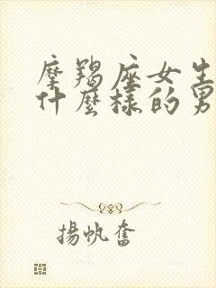 摩羯座女生喜欢什么样的男生