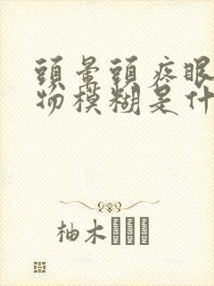 头晕头疼眼花视物模糊是什么原因