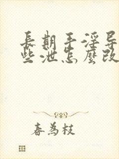 长期手淫导致早些泄怎么改善