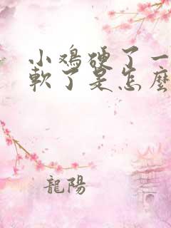 小鸡硬了一会又软了是怎么回事