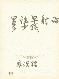 男性早射治疗得多少钱