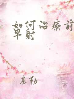 如何治疗前列腺早射