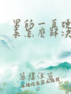 男的一直硬不起来怎么解决