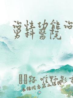 治性功能治疗的男科医院