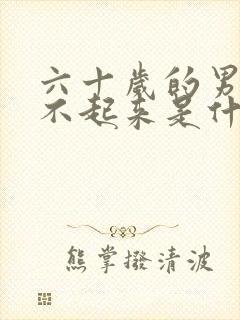 六十岁的男人硬不起来是什么原因