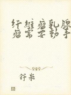 纤维瘤乳腺纤维瘤需要动手术多少钱