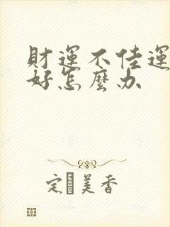 财运不佳运气不好怎么办