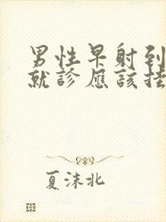 男性早射到医院就诊应该挂什么科