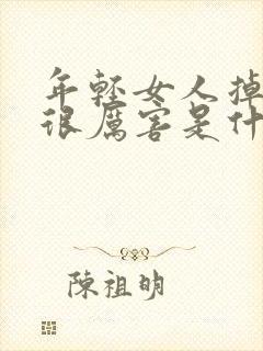 年轻女人掉头发很厉害是什么原因