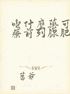 吃什么药可以治疗前列腺肥大增生