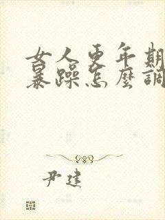 女人更年期脾气暴躁怎么调理