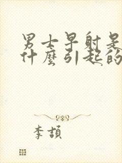 男士早射是因为什么引起的