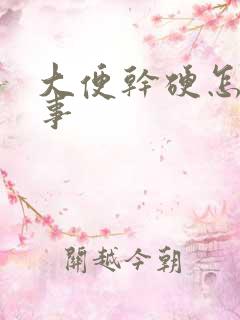 大便干硬怎么回事