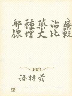 哪种药治疗前列腺增大比较好