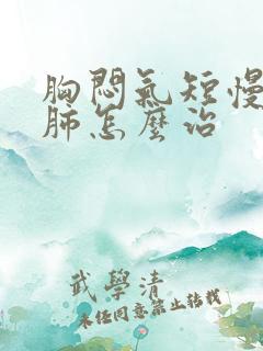 胸闷气短慢性阻肺怎么治