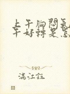 上午胸闷气短下午好转是怎么回事