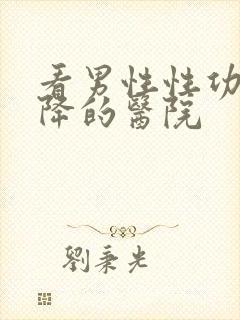 看男性性功能下降的医院