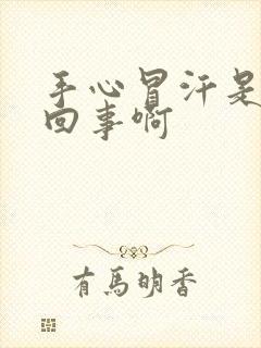 手心冒汗是怎么回事啊