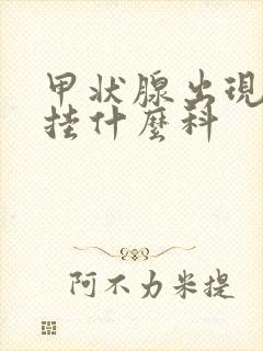 甲状腺出现问题挂什么科