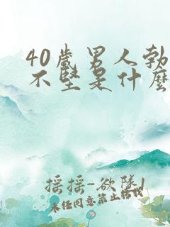 40岁男人勃起不坚是什么原因