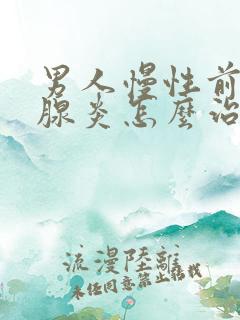 男人慢性前列有腺炎怎么治疗的比较好