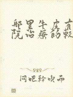 哪里牛皮有癣医院治疗的较好