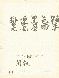 排便黑色颗粒的是怎么回事