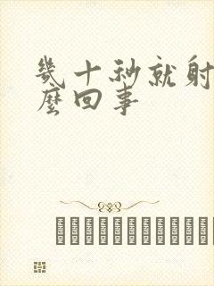 几十秒就射了怎么回事