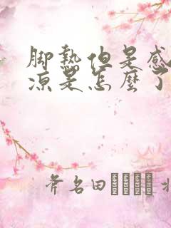 脚热但是感觉脚凉是怎么了