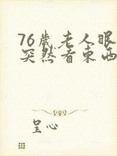 76岁老人眼睛突然看东西模糊