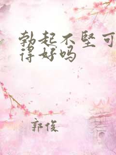 勃起不坚可以治得好吗