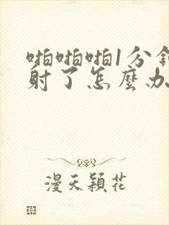 啪啪啪1分钟就射了怎么办