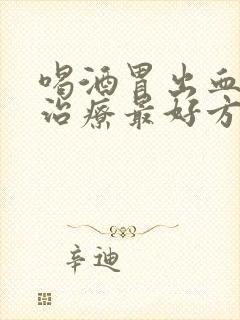 喝酒胃出血怎么治疗最好方法