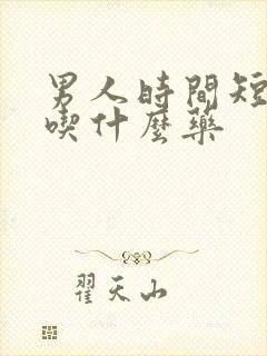 男人时间短该该吃什么药