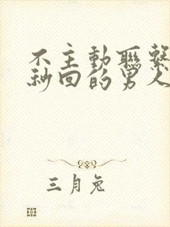 不主动联系但是秒回的男人