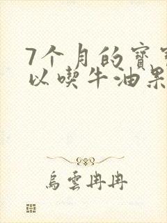 7个月的宝宝可以吃牛油果吗