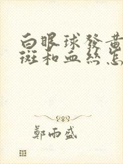 白眼球发黄有黄斑和血丝怎么回事