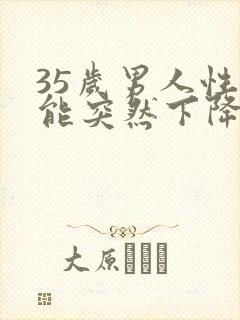 35岁男人性功能突然下降是什么原因