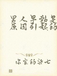 男人早勃是什么原因引起的