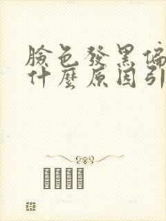 脸色发黑偏暗是什么原因引起的