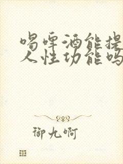 喝啤酒能提高男人性功能吗