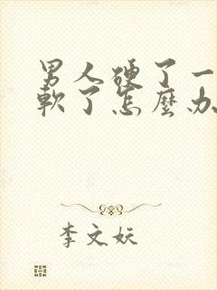 男人硬了一下就软了怎么办