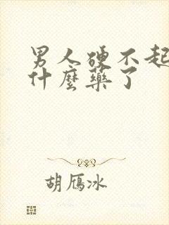 男人硬不起来吃什么药了