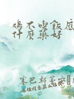 鸡不吃饭应该吃什么药好