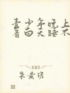 青少年晚上睡不着白天睡不醒是什么原因