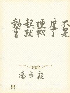 勃起硬度不够一会就软了是怎么回事