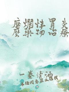 糜烂性胃炎吃什么药物治疗