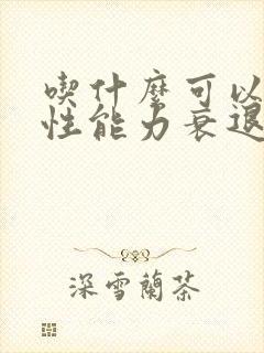 吃什么可以治疗性能力衰退