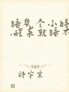 睡几个小时就醒,醒来就睡不着